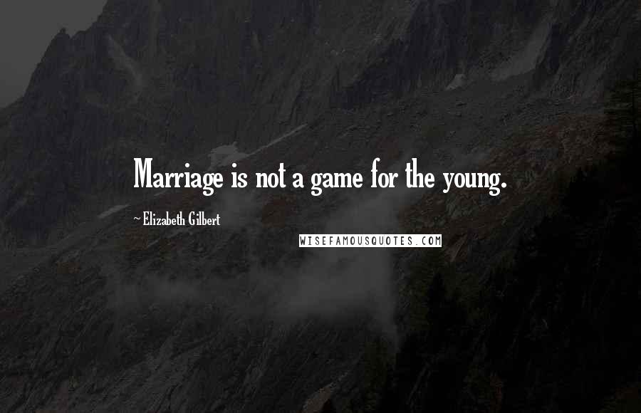 Elizabeth Gilbert Quotes: Marriage is not a game for the young.