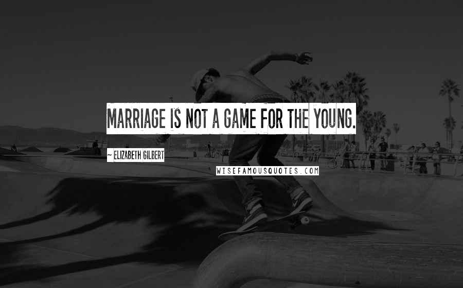 Elizabeth Gilbert Quotes: Marriage is not a game for the young.