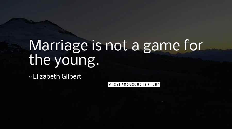 Elizabeth Gilbert Quotes: Marriage is not a game for the young.