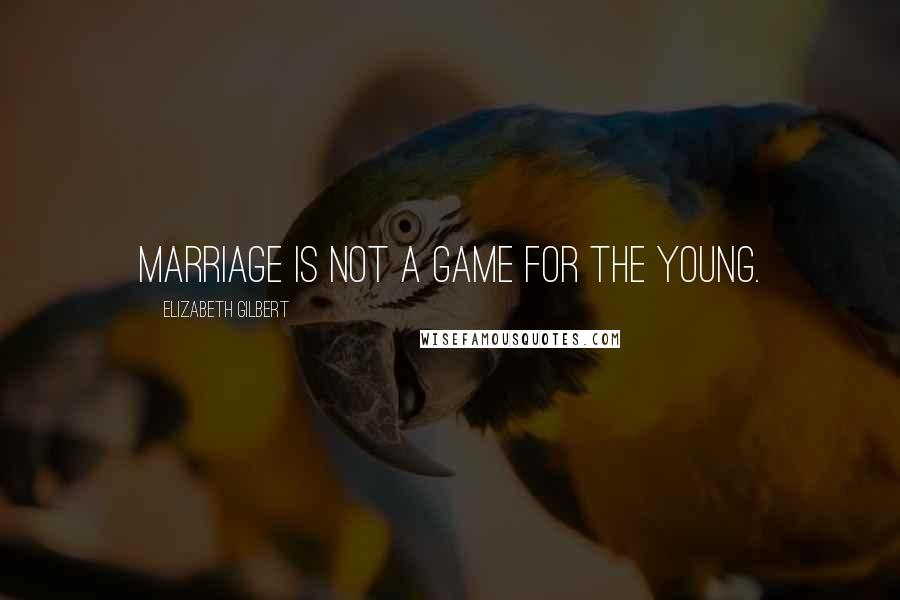 Elizabeth Gilbert Quotes: Marriage is not a game for the young.