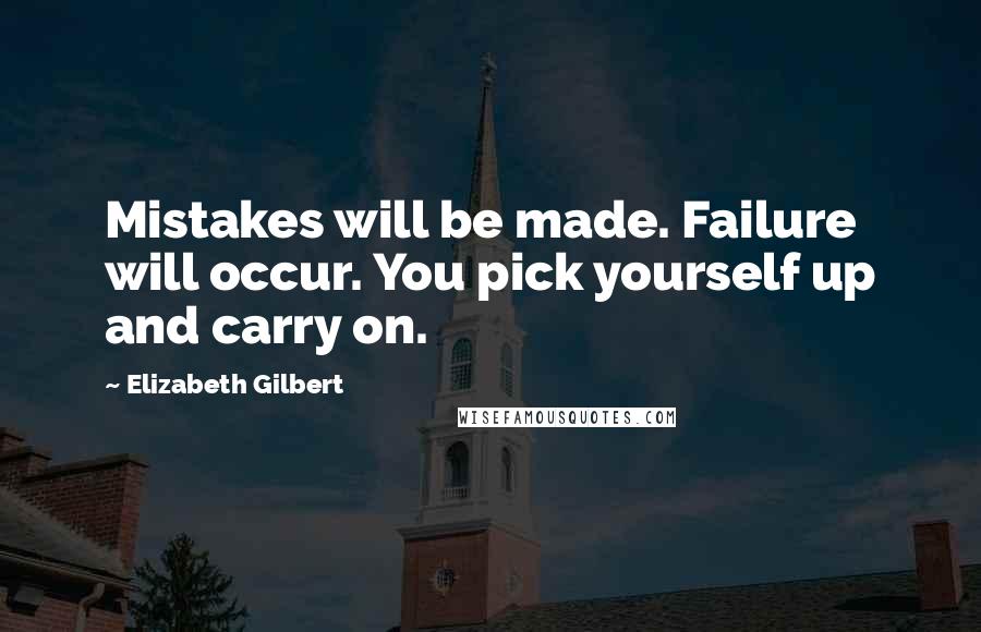 Elizabeth Gilbert Quotes: Mistakes will be made. Failure will occur. You pick yourself up and carry on.