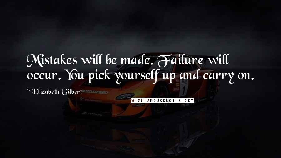 Elizabeth Gilbert Quotes: Mistakes will be made. Failure will occur. You pick yourself up and carry on.