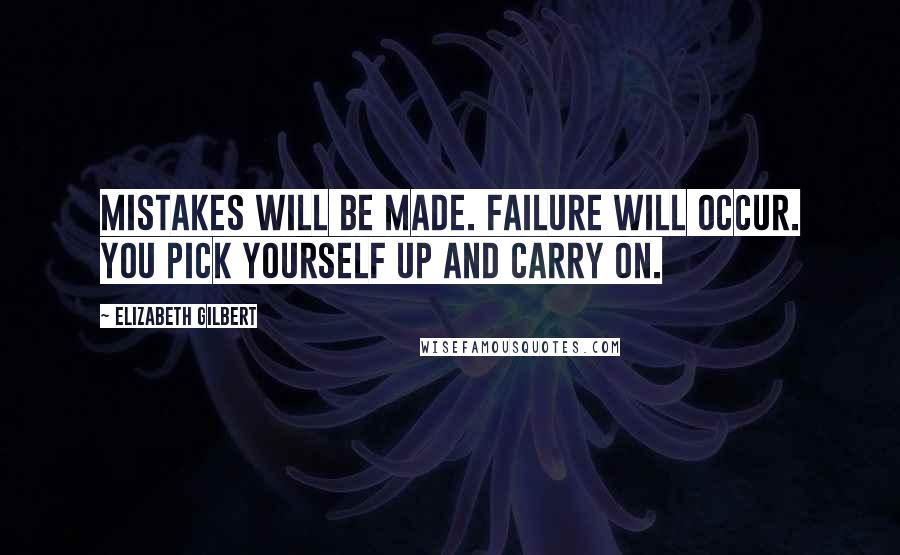 Elizabeth Gilbert Quotes: Mistakes will be made. Failure will occur. You pick yourself up and carry on.