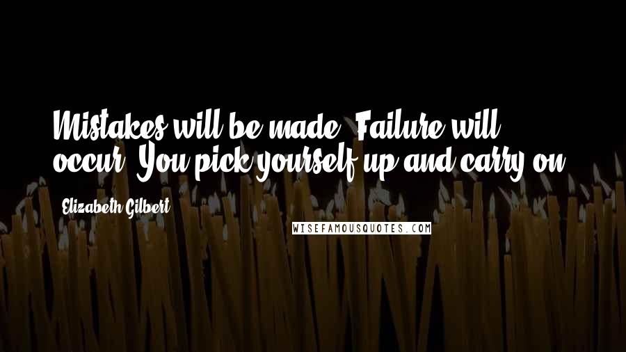 Elizabeth Gilbert Quotes: Mistakes will be made. Failure will occur. You pick yourself up and carry on.