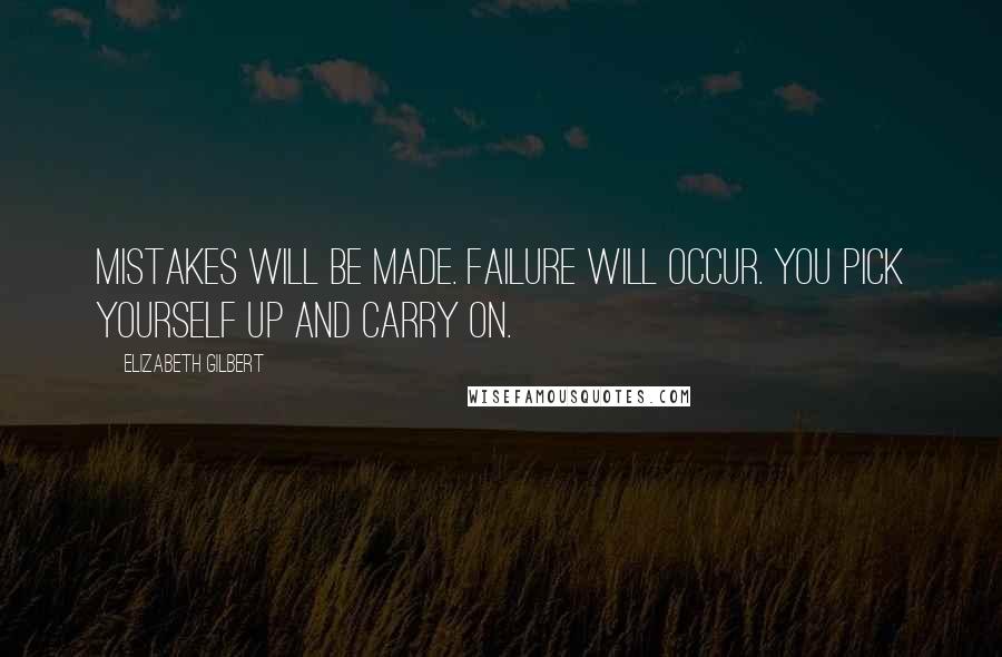 Elizabeth Gilbert Quotes: Mistakes will be made. Failure will occur. You pick yourself up and carry on.