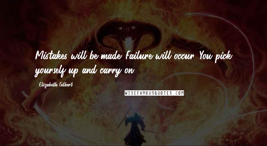 Elizabeth Gilbert Quotes: Mistakes will be made. Failure will occur. You pick yourself up and carry on.