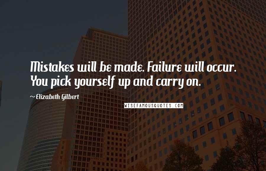 Elizabeth Gilbert Quotes: Mistakes will be made. Failure will occur. You pick yourself up and carry on.