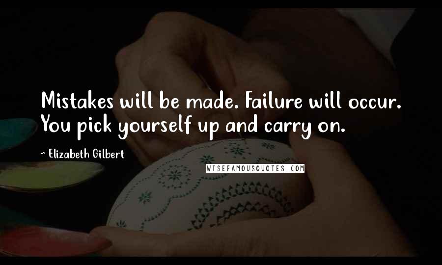 Elizabeth Gilbert Quotes: Mistakes will be made. Failure will occur. You pick yourself up and carry on.