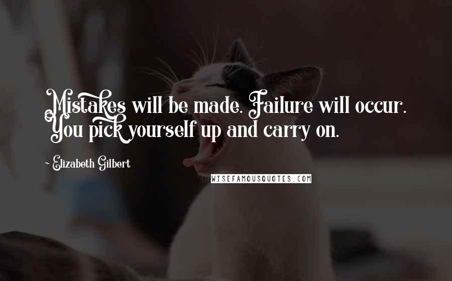Elizabeth Gilbert Quotes: Mistakes will be made. Failure will occur. You pick yourself up and carry on.