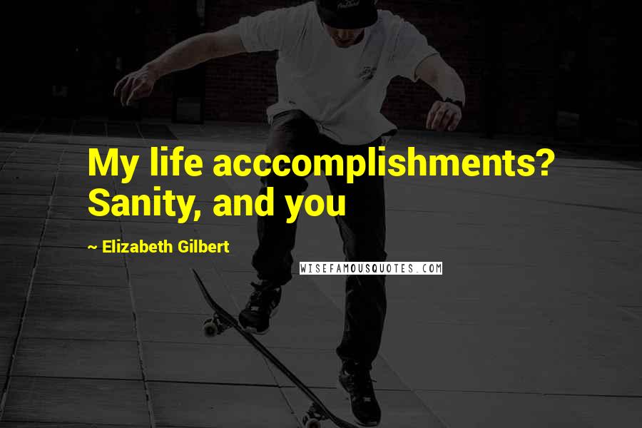 Elizabeth Gilbert Quotes: My life acccomplishments? Sanity, and you