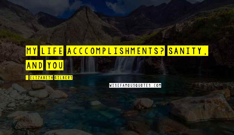 Elizabeth Gilbert Quotes: My life acccomplishments? Sanity, and you