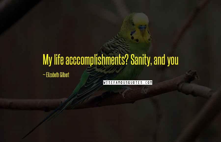 Elizabeth Gilbert Quotes: My life acccomplishments? Sanity, and you