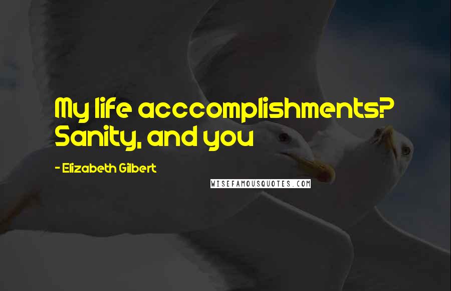 Elizabeth Gilbert Quotes: My life acccomplishments? Sanity, and you