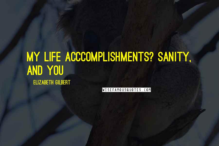 Elizabeth Gilbert Quotes: My life acccomplishments? Sanity, and you