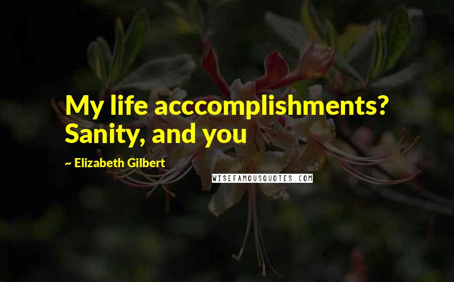 Elizabeth Gilbert Quotes: My life acccomplishments? Sanity, and you