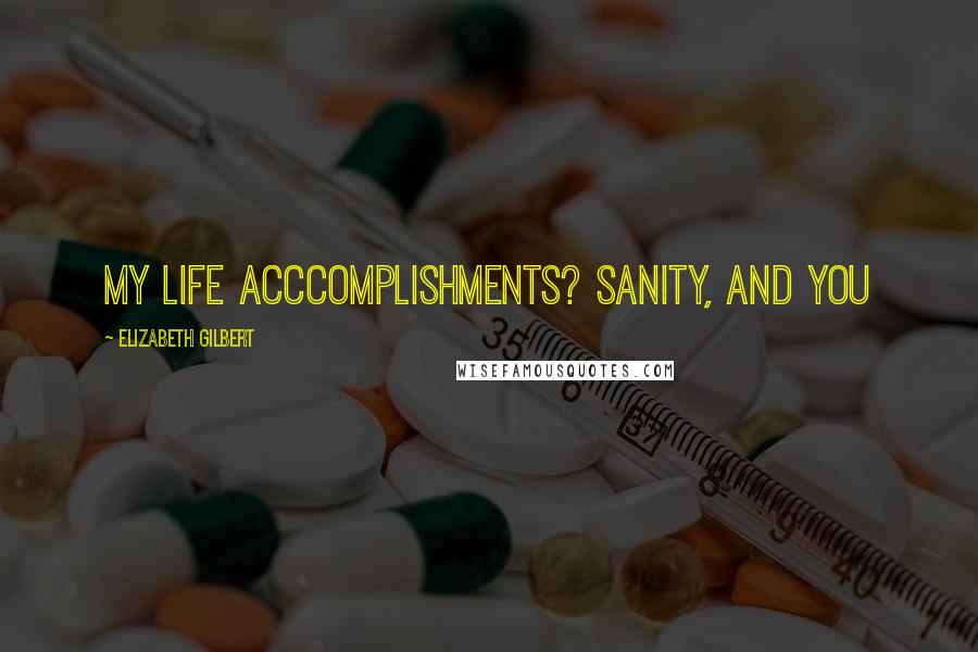 Elizabeth Gilbert Quotes: My life acccomplishments? Sanity, and you