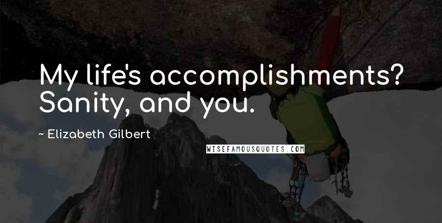 Elizabeth Gilbert Quotes: My life's accomplishments? Sanity, and you.