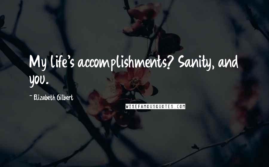 Elizabeth Gilbert Quotes: My life's accomplishments? Sanity, and you.