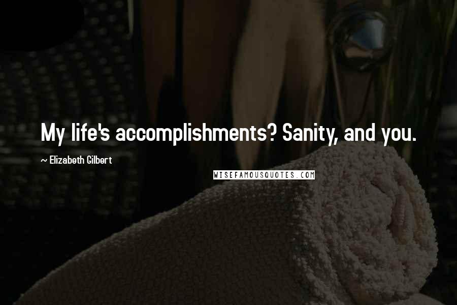 Elizabeth Gilbert Quotes: My life's accomplishments? Sanity, and you.