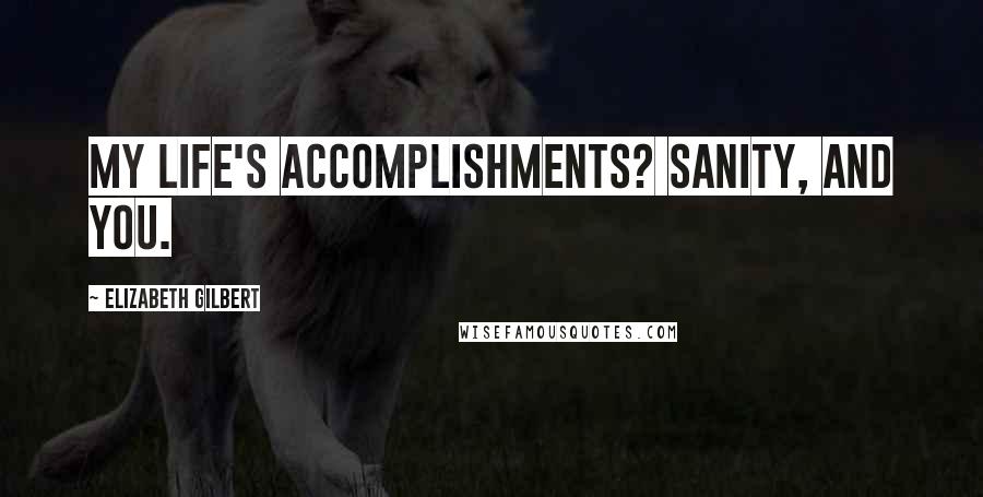 Elizabeth Gilbert Quotes: My life's accomplishments? Sanity, and you.