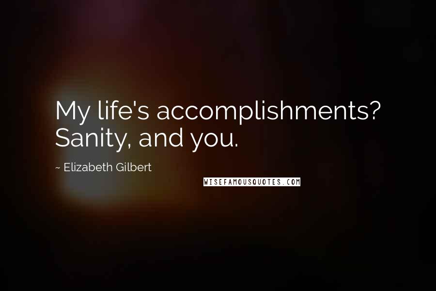 Elizabeth Gilbert Quotes: My life's accomplishments? Sanity, and you.