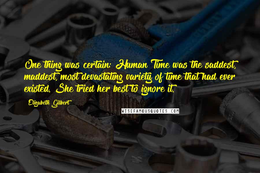 Elizabeth Gilbert Quotes: One thing was certain: Human Time was the saddest, maddest, most devastating variety of time that had ever existed. She tried her best to ignore it.
