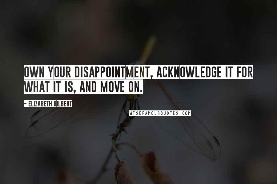 Elizabeth Gilbert Quotes: Own your disappointment, acknowledge it for what it is, and move on.