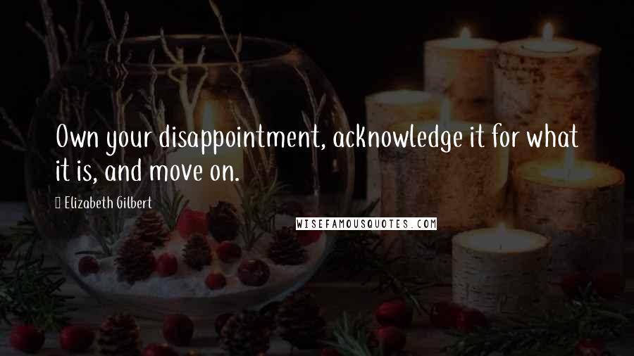 Elizabeth Gilbert Quotes: Own your disappointment, acknowledge it for what it is, and move on.