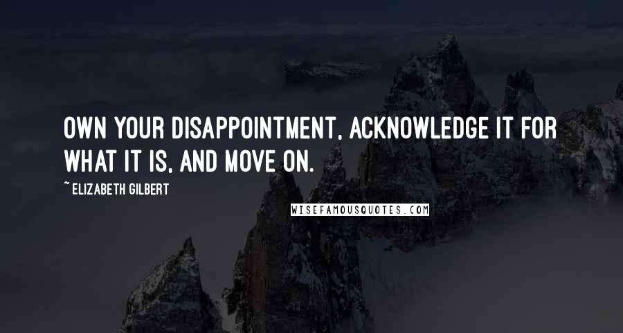 Elizabeth Gilbert Quotes: Own your disappointment, acknowledge it for what it is, and move on.