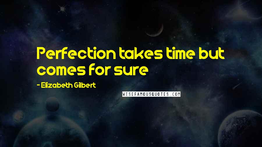 Elizabeth Gilbert Quotes: Perfection takes time but comes for sure