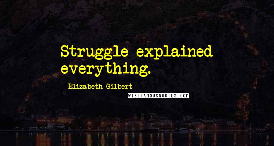 Elizabeth Gilbert Quotes: Struggle explained everything.