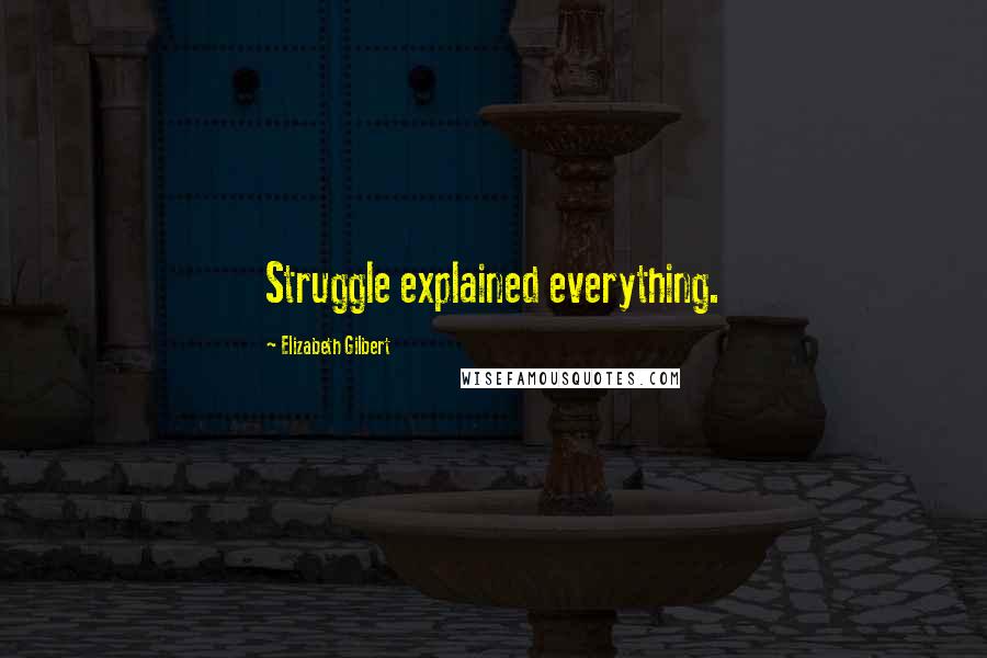 Elizabeth Gilbert Quotes: Struggle explained everything.