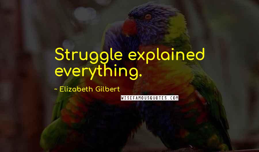 Elizabeth Gilbert Quotes: Struggle explained everything.