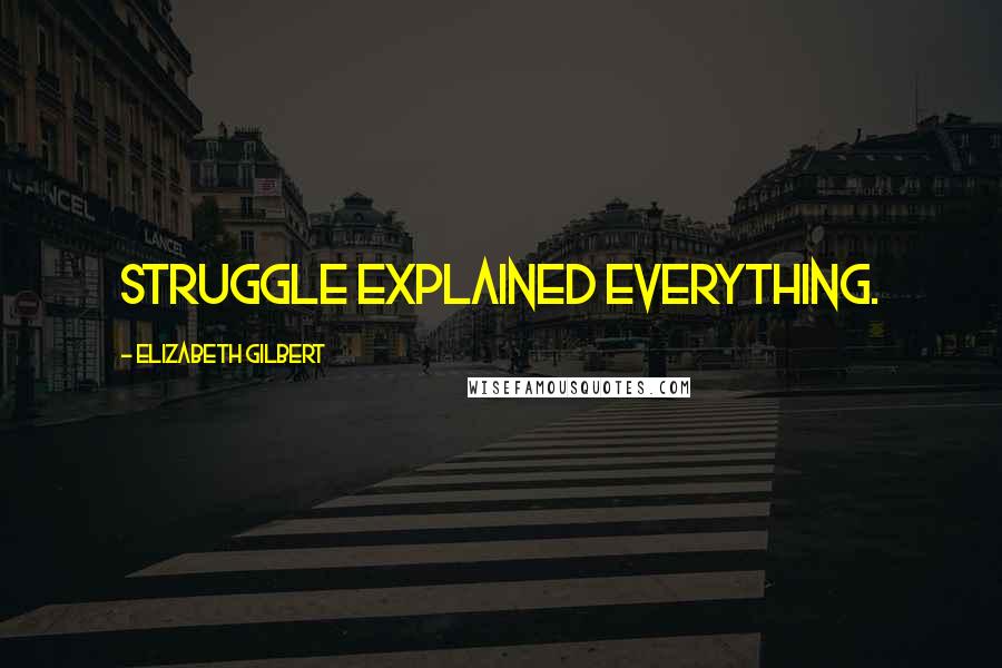 Elizabeth Gilbert Quotes: Struggle explained everything.