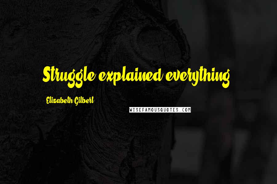 Elizabeth Gilbert Quotes: Struggle explained everything.