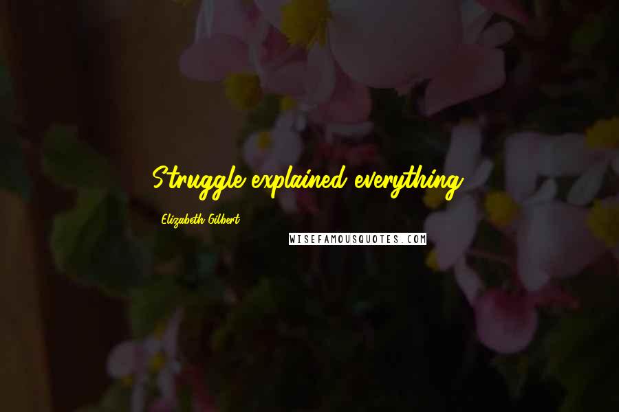 Elizabeth Gilbert Quotes: Struggle explained everything.