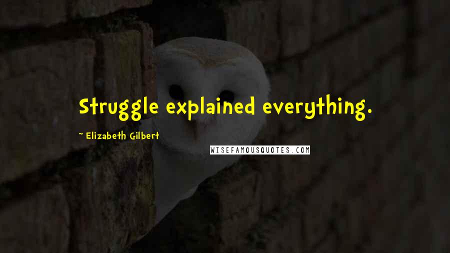 Elizabeth Gilbert Quotes: Struggle explained everything.