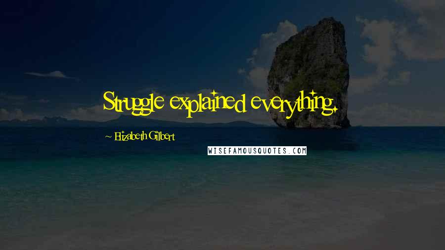 Elizabeth Gilbert Quotes: Struggle explained everything.