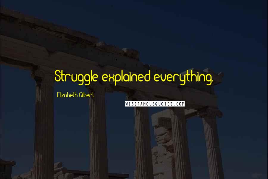 Elizabeth Gilbert Quotes: Struggle explained everything.