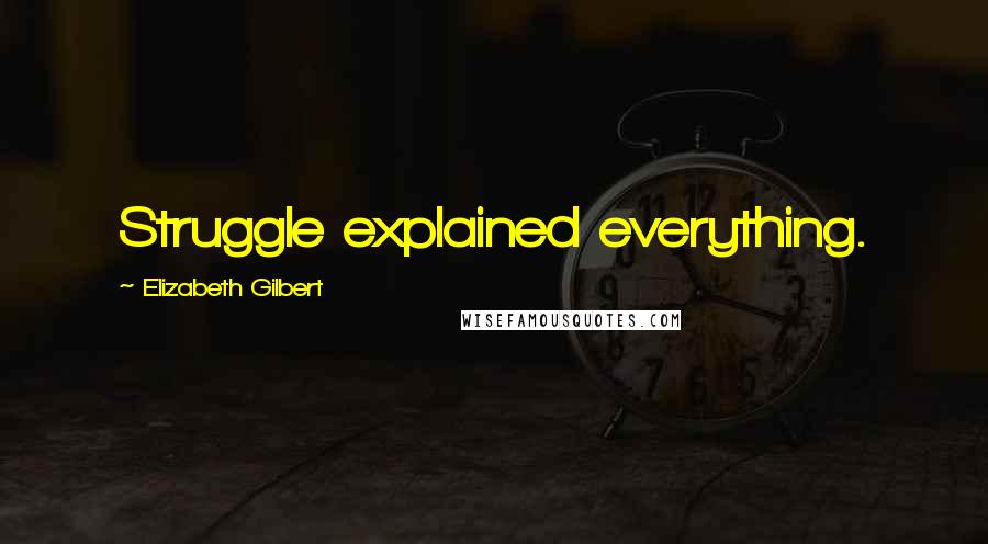 Elizabeth Gilbert Quotes: Struggle explained everything.