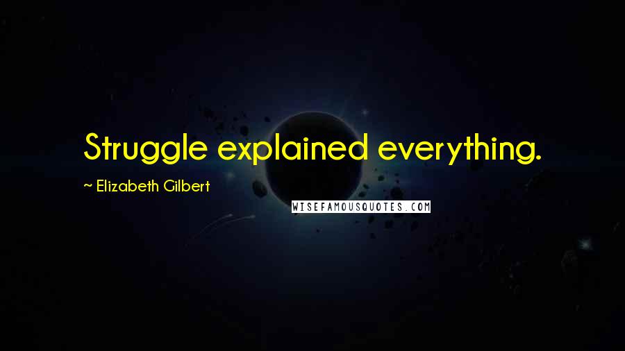 Elizabeth Gilbert Quotes: Struggle explained everything.