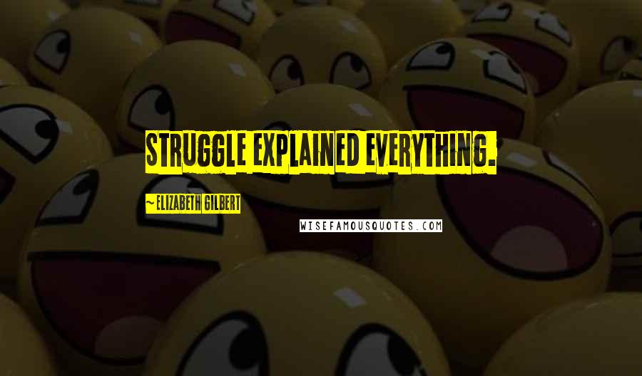 Elizabeth Gilbert Quotes: Struggle explained everything.