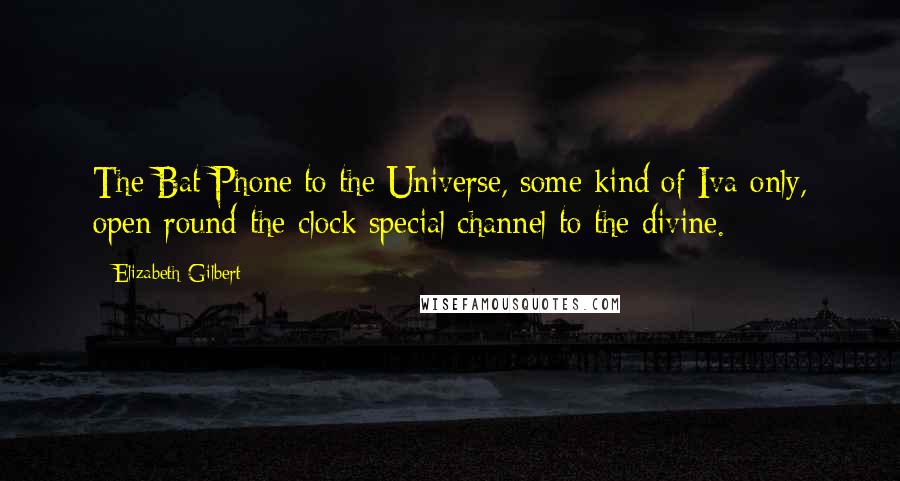 Elizabeth Gilbert Quotes: The Bat Phone to the Universe, some kind of Iva-only, open-round-the-clock special channel to the divine.