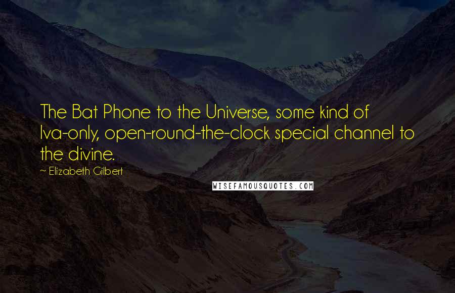 Elizabeth Gilbert Quotes: The Bat Phone to the Universe, some kind of Iva-only, open-round-the-clock special channel to the divine.