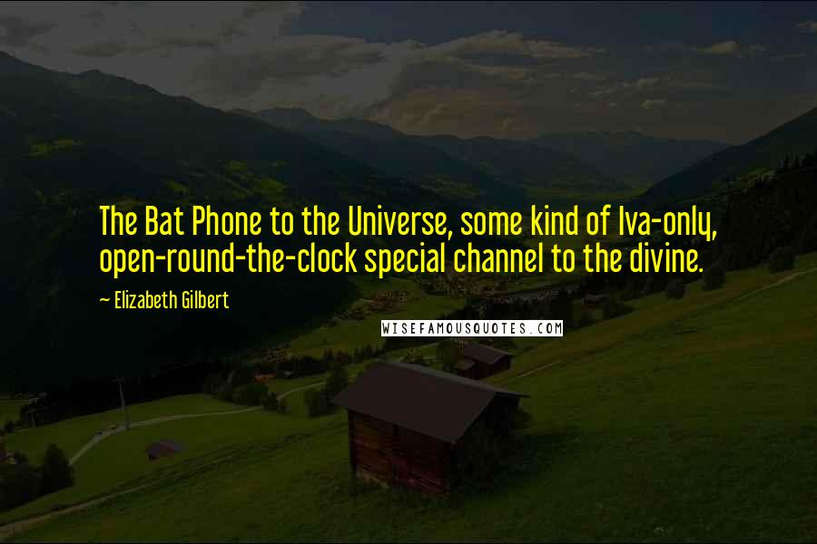 Elizabeth Gilbert Quotes: The Bat Phone to the Universe, some kind of Iva-only, open-round-the-clock special channel to the divine.