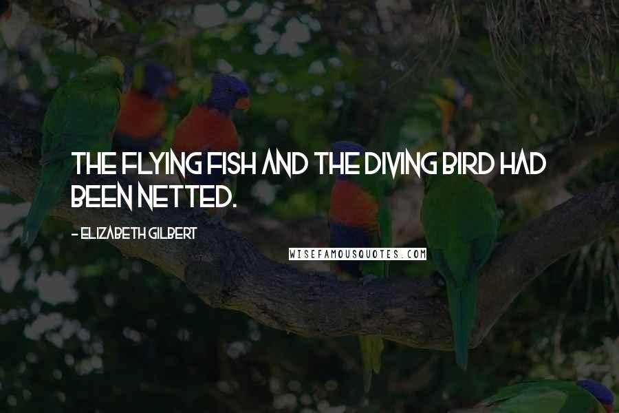 Elizabeth Gilbert Quotes: The flying fish and the diving bird had been netted.