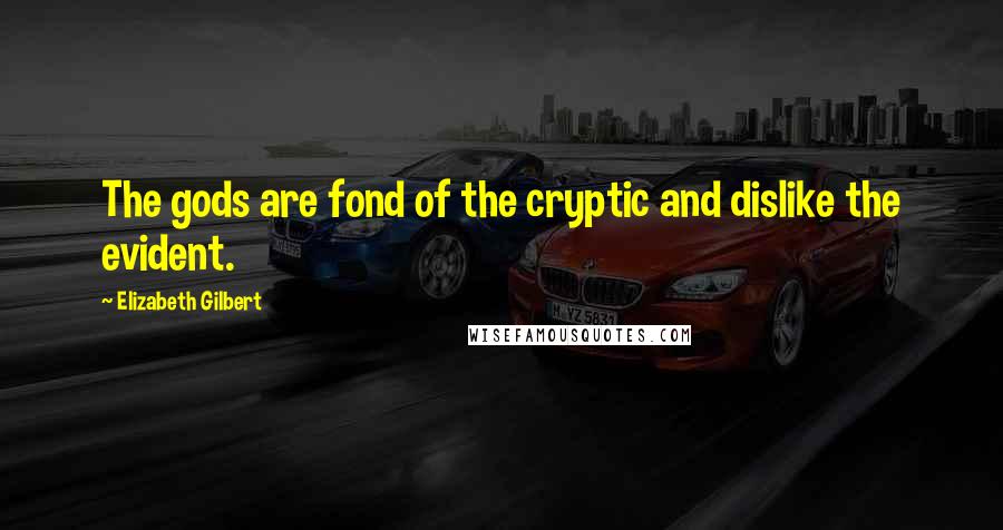 Elizabeth Gilbert Quotes: The gods are fond of the cryptic and dislike the evident.