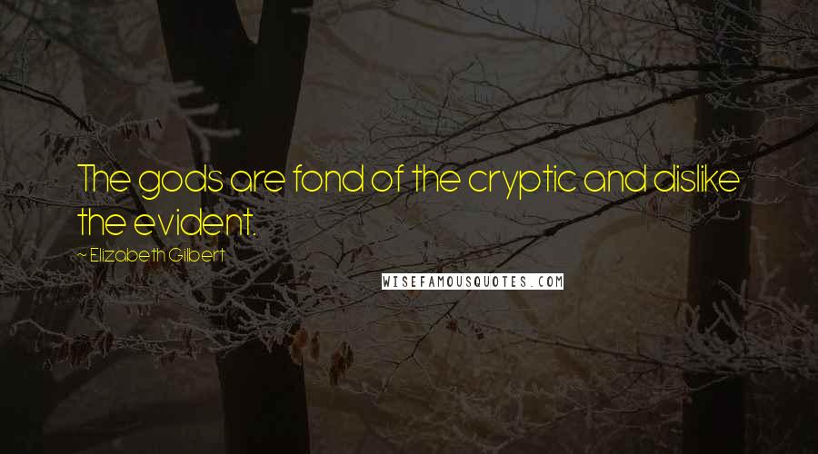 Elizabeth Gilbert Quotes: The gods are fond of the cryptic and dislike the evident.