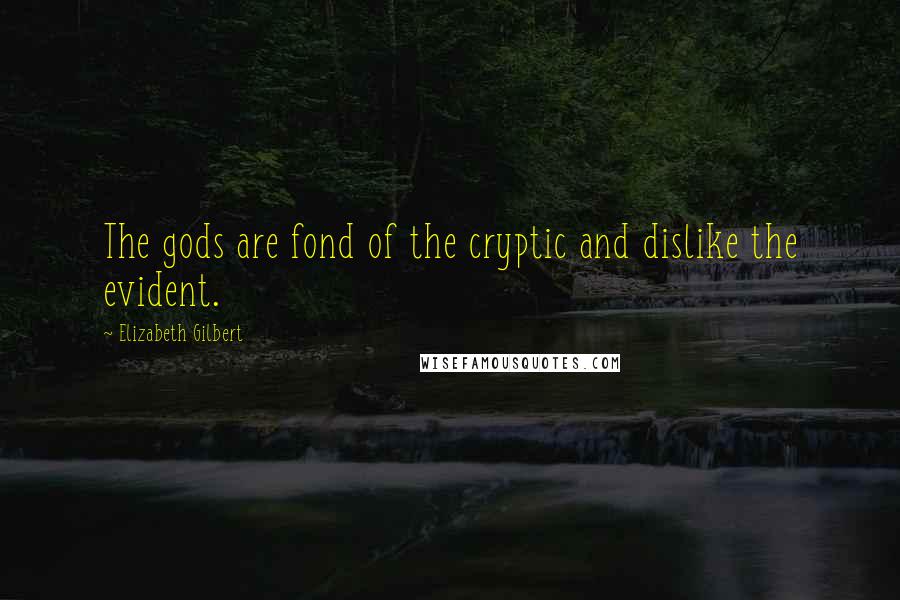 Elizabeth Gilbert Quotes: The gods are fond of the cryptic and dislike the evident.
