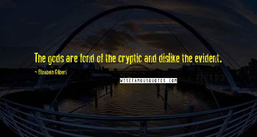 Elizabeth Gilbert Quotes: The gods are fond of the cryptic and dislike the evident.